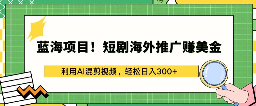 蓝海项目!短剧海外推广赚美金，利用AI混剪视频，轻松日入300+【揭秘】 - 网赚资源网-网赚资源网