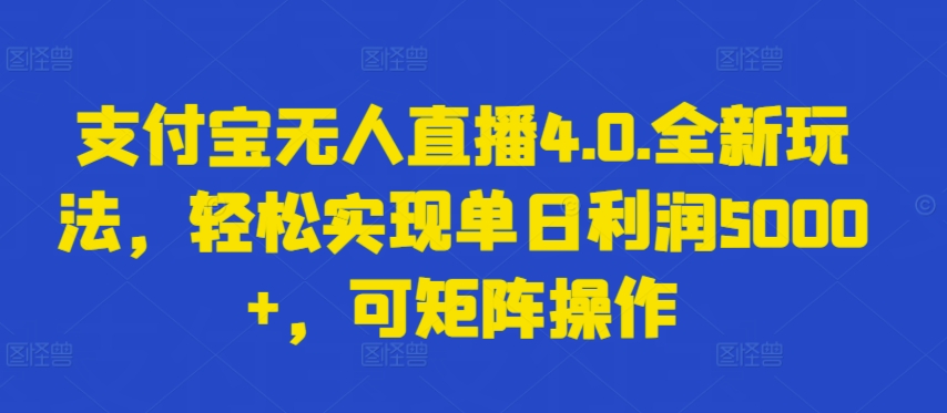 支付宝无人直播4.0.全新玩法，轻松实现单日利润5000+，可矩阵操作【揭秘】 - 网赚资源网-网赚资源网