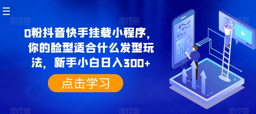 0粉抖音快手挂载小程序，你的脸型适合什么发型玩法，新手小白日入300+【揭秘】 - 网赚资源网-网赚资源网