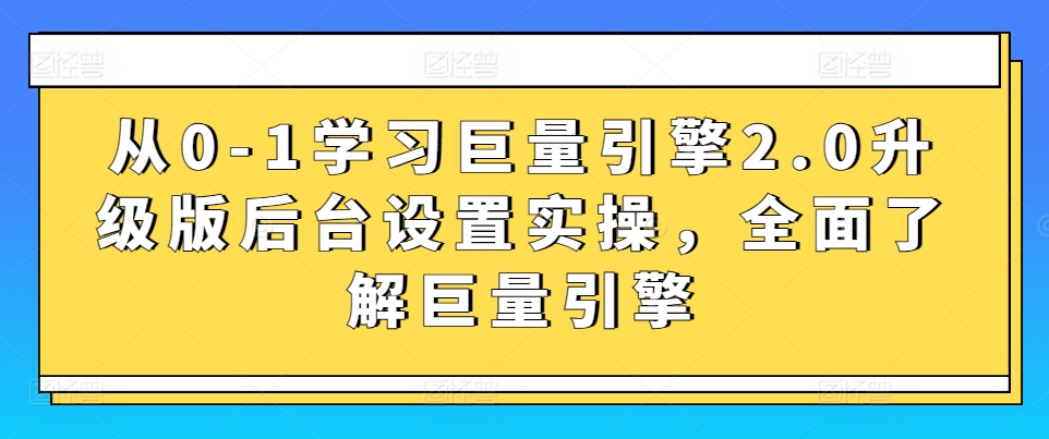 从0-1学习巨量引擎2.0升级版后台设置实操，全面了解巨量引擎 - 网赚资源网-网赚资源网