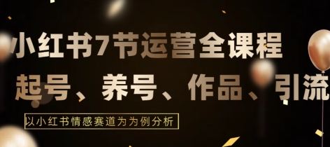 7节小红书运营实战全教程，结合最新情感赛道，打通小红书运营全流程【揭秘】 - 网赚资源网-网赚资源网