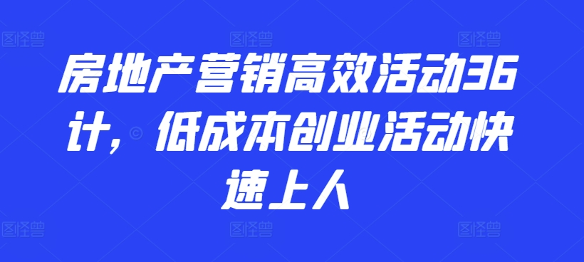 房地产营销高效活动36计，​低成本创业活动快速上人 - 网赚资源网-网赚资源网