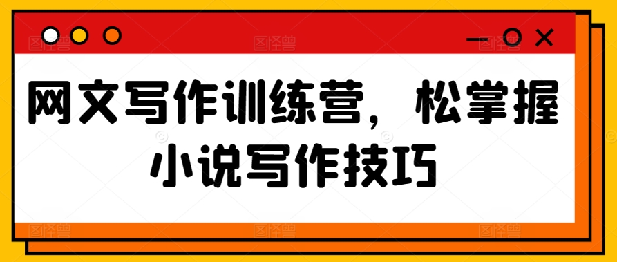 网文写作训练营，松掌握小说写作技巧 - 网赚资源网-网赚资源网