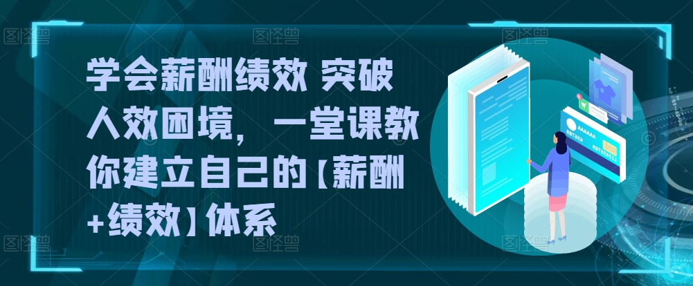 学会薪酬绩效 突破人效困境，​一堂课教你建立自己的【薪酬+绩效】体系 - 网赚资源网-网赚资源网