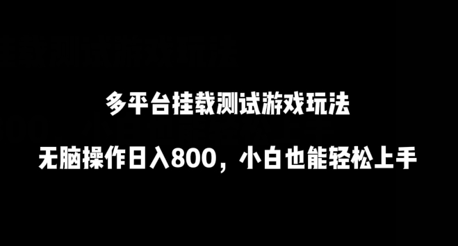 多平台挂载测试游戏玩法，无脑操作日入800，小白也能轻松上手【揭秘】 - 网赚资源网-网赚资源网