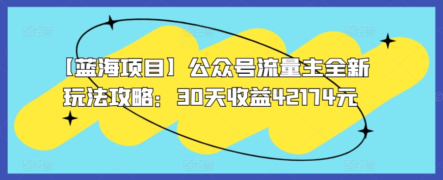 【蓝海项目】公众号流量主全新玩法攻略：30天收益42174元【揭秘】 - 网赚资源网-网赚资源网