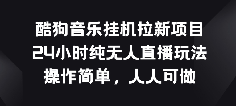 酷狗音乐挂JI拉新项目，24小时纯无人直播玩法，操作简单人人可做【揭秘】 - 网赚资源网-网赚资源网