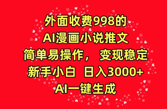 外面收费998的AI漫画小说推文，简单易操作，变现稳定，新手小白日入3000+，AI一键生成【揭秘】 - 网赚资源网-网赚资源网