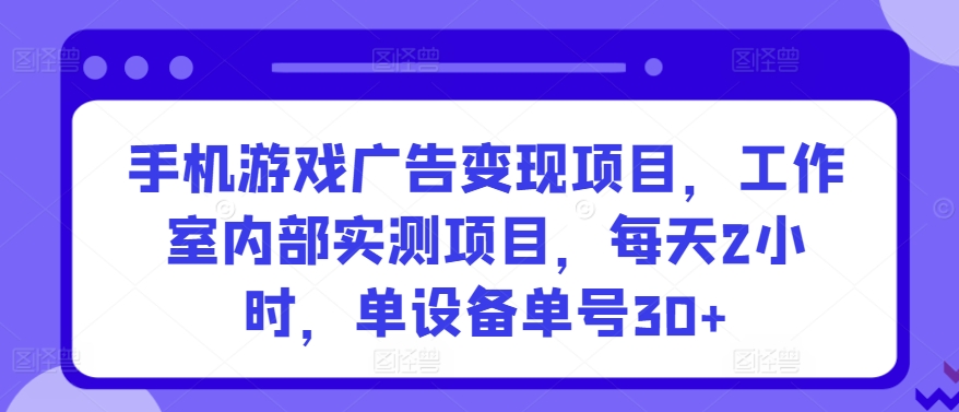 手机游戏广告变现项目，工作室内部实测项目，每天2小时，单设备单号30+【揭秘】 - 网赚资源网-网赚资源网