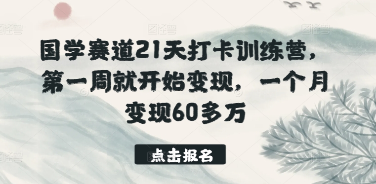 国学赛道21天打卡训练营，第一周就开始变现，一个月变现60多万 - 网赚资源网-网赚资源网