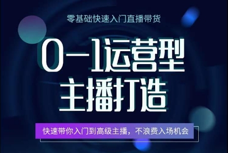 0-1运营型主播打造，​快速带你入门高级主播，不浪费入场机会 - 网赚资源网-网赚资源网