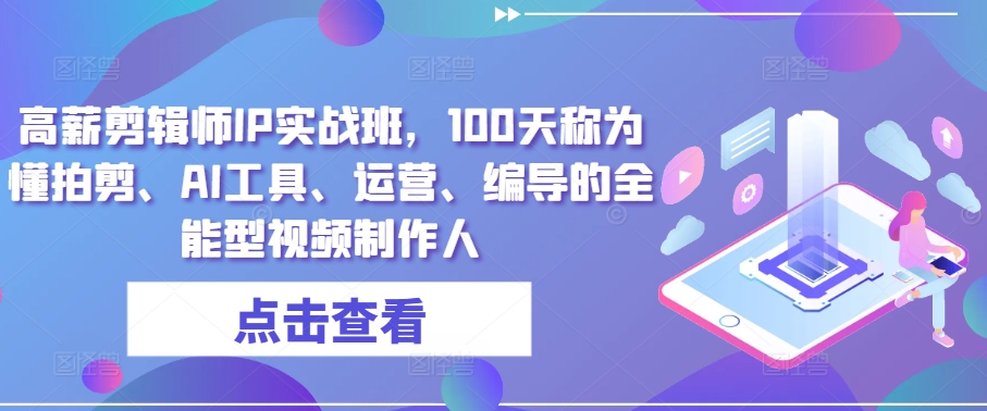 高薪剪辑师IP实战班，100天称为懂拍剪、AI工具、运营、编导的全能型视频制作人 - 网赚资源网-网赚资源网