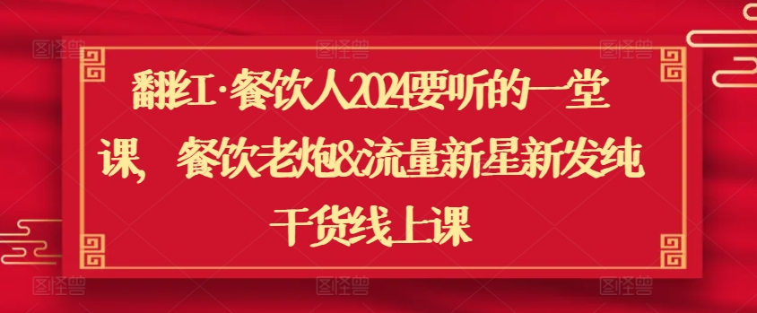 翻红·餐饮人2024要听的一堂课，餐饮老炮&流量新星新发纯干货线上课 - 网赚资源网-网赚资源网