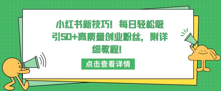 小红书新技巧，每日轻松吸引50+高质量创业粉丝，附详细教程【揭秘】 - 网赚资源网-网赚资源网