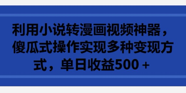 利用小说转漫画视频神器，傻瓜式操作实现多种变现方式，单日收益500+【揭秘】 - 网赚资源网-网赚资源网