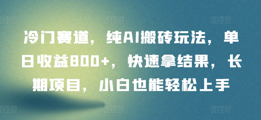 冷门赛道，纯AI搬砖玩法，单日收益800+，快速拿结果，长期项目，小白也能轻松上手【揭秘】 - 网赚资源网-网赚资源网