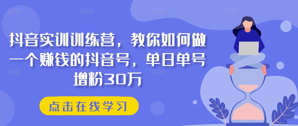 抖音实训训练营，教你如何做一个赚钱的抖音号，单日单号增粉30万 - 网赚资源网-网赚资源网