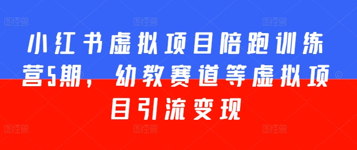 小红书虚拟项目陪跑训练营5期，幼教赛道等虚拟项目引流变现 - 网赚资源网-网赚资源网