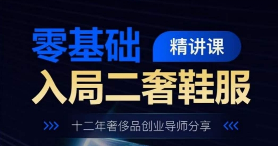 零基础入局二奢鞋服精讲课，十二年奢侈品创业导师分享 - 网赚资源网-网赚资源网