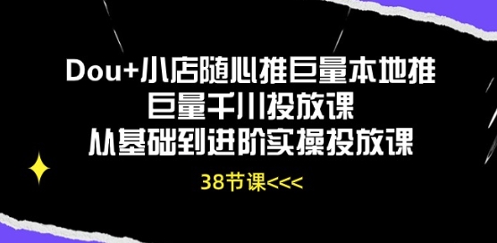 Dou+小店随心推巨量本地推巨量千川投放课从基础到进阶实操投放课 - 网赚资源网-网赚资源网