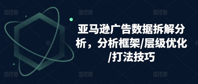 亚马逊广告数据拆解分析，分析框架/层级优化/打法技巧 - 网赚资源网-网赚资源网