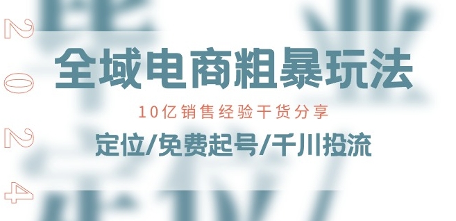 全域电商-粗暴玩法课：10亿销售经验干货分享!定位/免费起号/千川投流 - 网赚资源网-网赚资源网