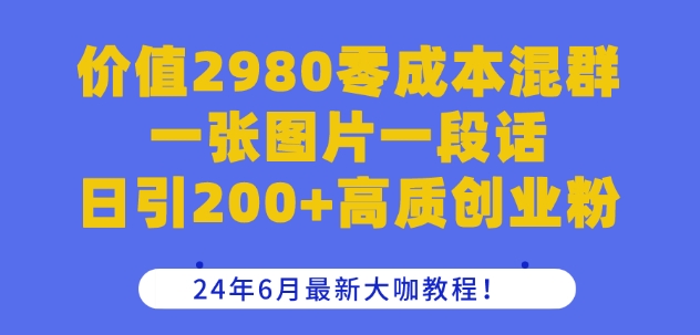 价值2980零成本混群一张图片一段话日引200+高质创业粉，24年6月最新大咖教程【揭秘】 - 网赚资源网-网赚资源网