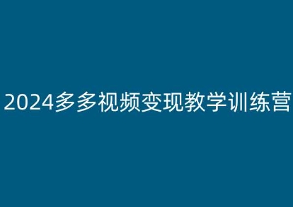 2024多多视频变现教学训练营，新手保姆级教程，适合新手小白 - 网赚资源网-网赚资源网