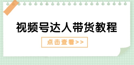 视频号达人带货教程：达人剧情打法(长期)+达人带货广告(短期) - 网赚资源网-网赚资源网