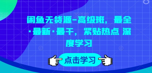 闲鱼无货源-高级班，最全·最新·最干，紧贴热点 深度学习 - 网赚资源网-网赚资源网