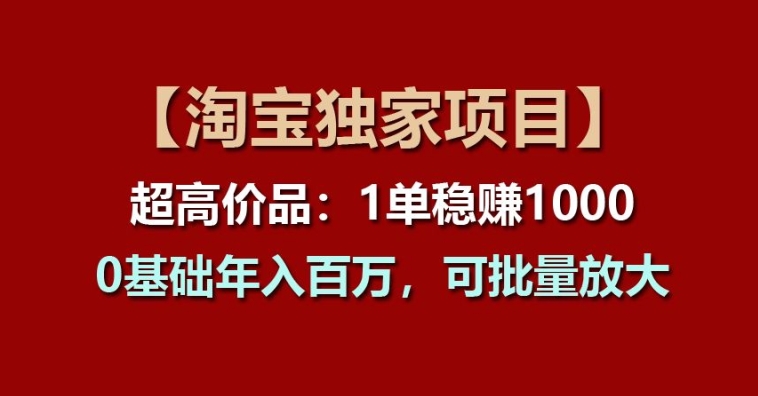 【淘宝独家项目】超高价品：1单稳赚1k多，0基础年入百W，可批量放大【揭秘】 - 网赚资源网-网赚资源网