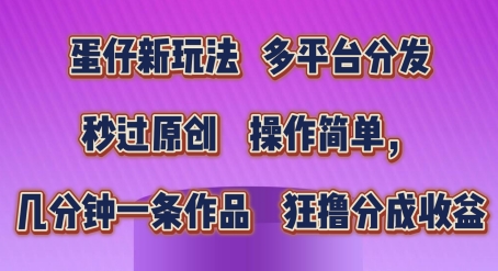 蛋仔新玩法，多平台分发，秒过原创，操作简单，几分钟一条作品，狂撸分成收益【揭秘】 - 网赚资源网-网赚资源网