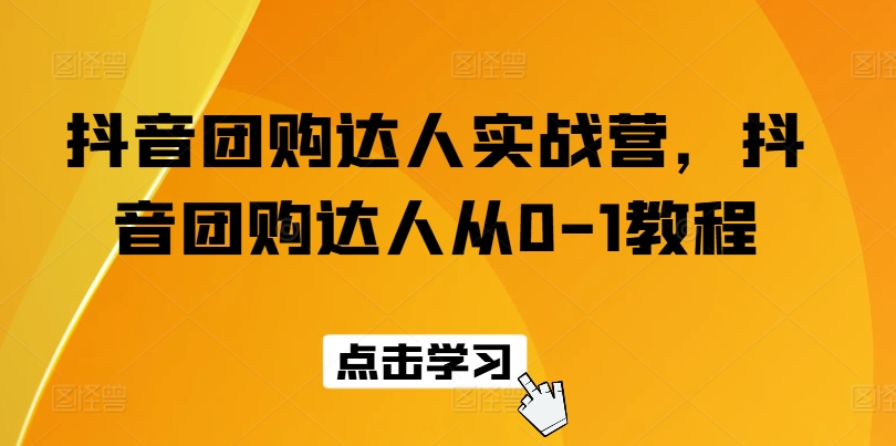 抖音团购达人实战营，抖音团购达人从0-1教程 - 网赚资源网-网赚资源网