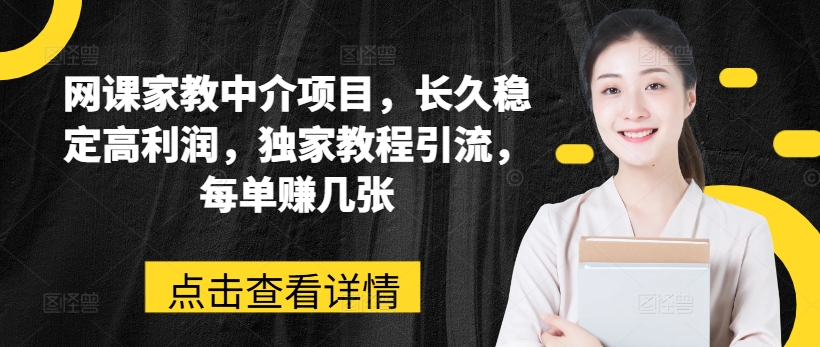 网课家教中介项目，长久稳定高利润，独家教程引流，每单赚几张 - 网赚资源网-网赚资源网