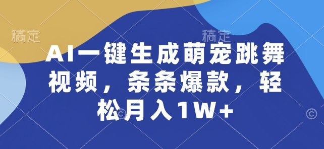 AI一键生成萌宠跳舞视频，条条爆款，轻松月入1W+【揭秘】 - 网赚资源网-网赚资源网