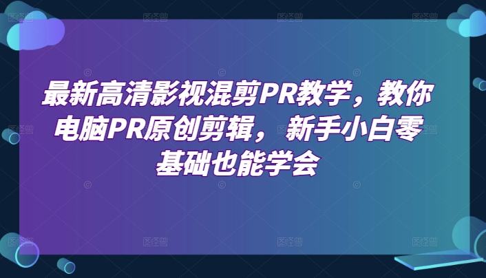 最新高清影视混剪PR教学，教你电脑PR原创剪辑， 新手小白零基础也能学会 - 网赚资源网-网赚资源网