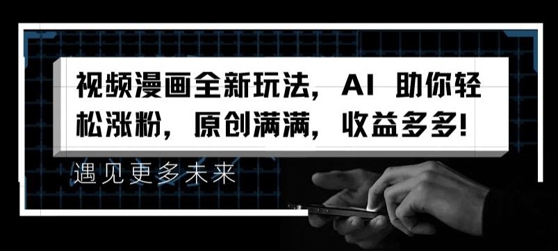 视频漫画全新玩法，AI 助你轻松涨粉，原创满满，收益多多【揭秘】 - 网赚资源网-网赚资源网