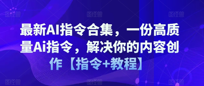 最新AI指令合集，一份高质量Ai指令，解决你的内容创作【指令+教程】 - 网赚资源网-网赚资源网