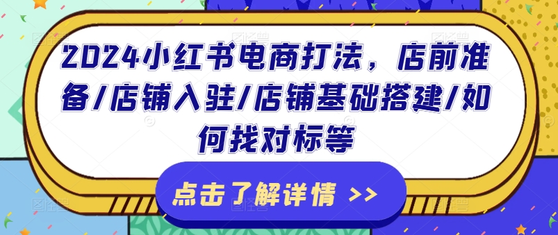 2024小红书电商打法，店前准备/店铺入驻/店铺基础搭建/如何找对标等 - 网赚资源网-网赚资源网