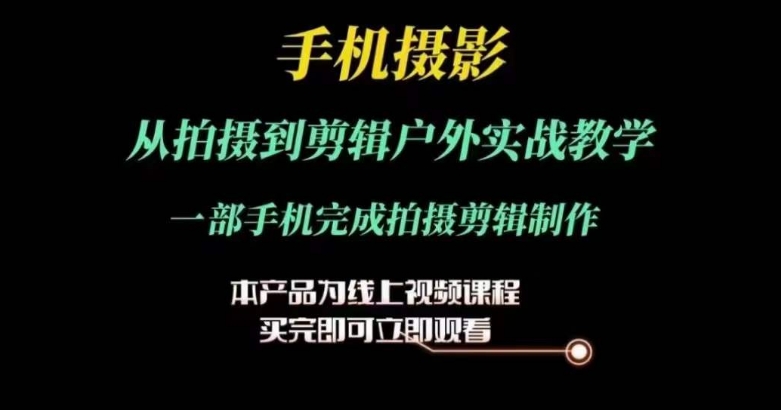 运镜剪辑实操课，手机摄影从拍摄到剪辑户外实战教学，一部手机完成拍摄剪辑制作 - 网赚资源网-网赚资源网