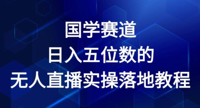 国学赛道-2024年日入五位数无人直播实操落地教程【揭秘】 - 网赚资源网-网赚资源网