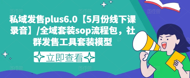 私域发售plus6.0【5月份线下课录音】/全域套装sop流程包，社群发售工具套装模型 - 网赚资源网-网赚资源网