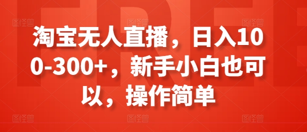 淘宝无人直播，日入100-300+，新手小白也可以，操作简单 - 网赚资源网-网赚资源网