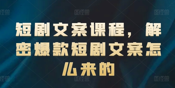 短剧文案课程，解密爆款短剧文案怎么来的 - 网赚资源网-网赚资源网