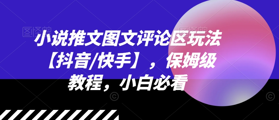 小说推文图文评论区玩法【抖音/快手】，保姆级教程，小白必看 - 网赚资源网-网赚资源网