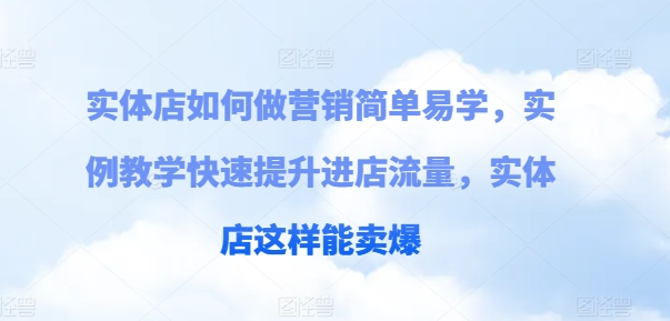 实体店如何做营销简单易学，实例教学快速提升进店流量，实体店这样能卖爆 - 网赚资源网-网赚资源网