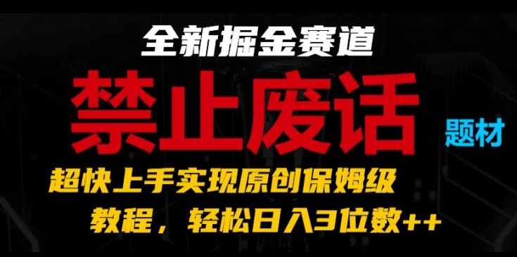 全新掘金赛道，禁止废话题材，超快上手实现原创保姆级教程，轻松日入3位数【揭秘】 - 网赚资源网-网赚资源网