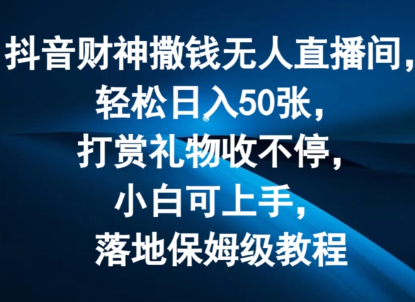 抖音财神撒钱无人直播间轻松日入50张，打赏礼物收不停，小白可上手，落地保姆级教程【揭秘】 - 网赚资源网-网赚资源网