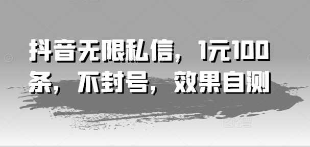 抖音无限私信，1元100条，不封号，效果自测 - 网赚资源网-网赚资源网