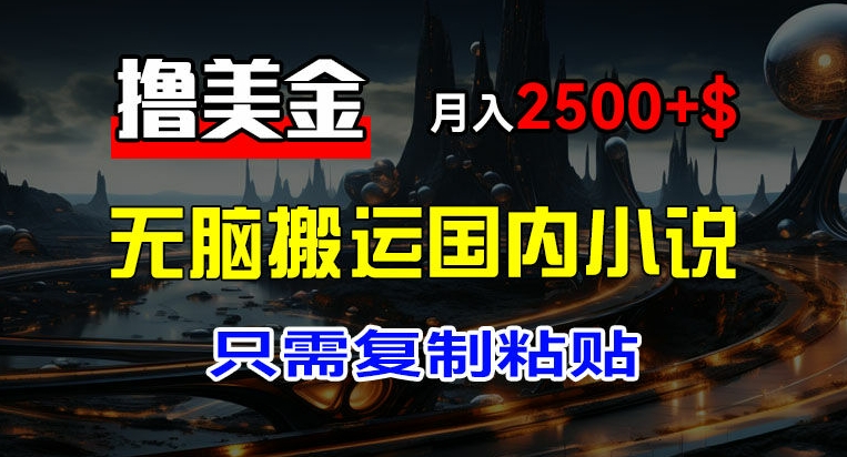 最新撸美金项目，搬运国内小说爽文，只需复制粘贴，稿费月入2500+美金，新手也能快速上手【揭秘】 - 网赚资源网-网赚资源网